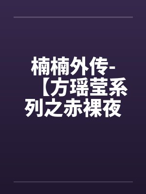 楠楠外传-【方瑶莹系列之赤裸夜天使】(四) 楠楠外传-【方瑶莹系列之赤裸夜天使】(四)