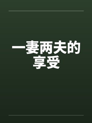 一妻两夫的享受 一妻两夫的享受
