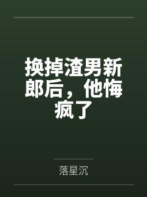 换掉渣男新郎后,他悔疯了 换掉渣男新郎后,他悔疯了