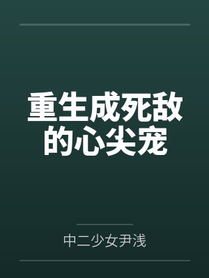 重生成死敌的心尖宠gl中二少女尹浅