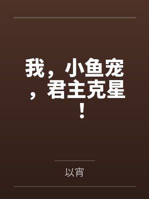 我，小鱼宠，君主克星！by以宵