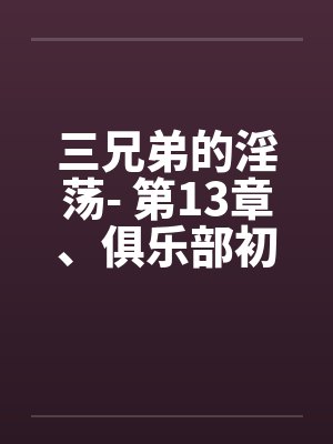 三兄弟的淫荡- 第13章、俱乐部初见闻之婚宴(下) 三兄弟的淫荡- 第13章、俱乐部初见闻之婚宴(下)