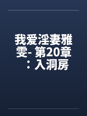 我爱淫妻雅雯- 第20章:入洞房 我爱淫妻雅雯- 第20章:入洞房