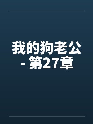 我的狗老公- 第27章 我的狗老公- 第27章