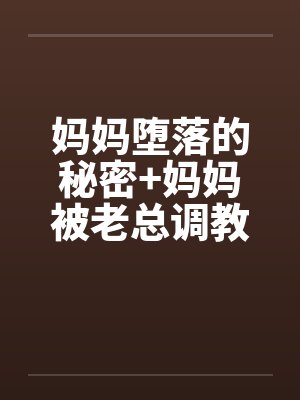 妈妈堕落的秘密+妈妈被老总调教-妈妈被老总调教 (二) 妈妈堕落的秘密+妈妈被老总调教-妈妈被老总调教 (二)