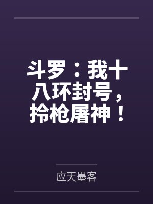 斗罗:我十八环封号,拎枪屠神! 斗罗:我十八环封号,拎枪屠神!