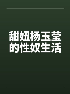 甜妞杨玉莹的性奴生活 甜妞杨玉莹的性奴生活