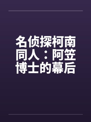 名侦探柯南同人:阿笠博士的幕后故事(8) 名侦探柯南同人:阿笠博士的幕后故事(8)