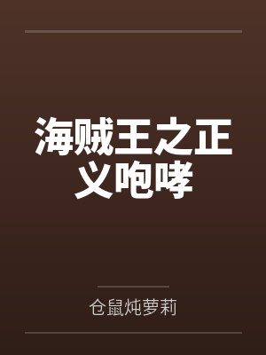 海贼王之正义咆哮by仓鼠炖萝莉 海贼王之正义咆哮by仓鼠炖萝莉