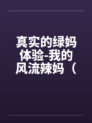 真实的绿妈体验-我的风流辣妈(01-02) 真实的绿妈体验-我的风流辣妈(01-02)