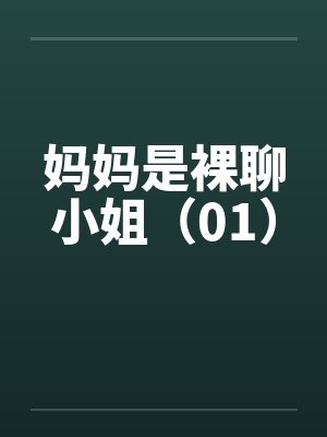妈妈是裸聊小姐(01) 妈妈是裸聊小姐(01)