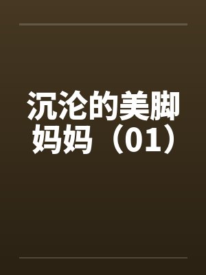沉沦的美脚妈妈(01) 沉沦的美脚妈妈(01)