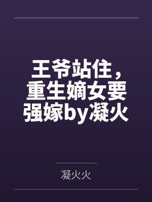 王爷站住,重生嫡女要强嫁by凝火火顾暖暖 王爷站住,重生嫡女要强嫁by凝火火顾暖暖