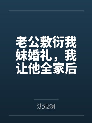 老公敷衍我妹婚礼,我让他全家后悔 老公敷衍我妹婚礼,我让他全家后悔
