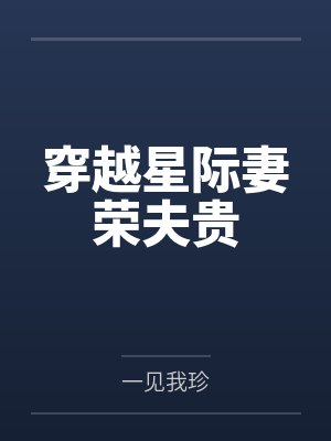 穿越星际妻荣夫贵 穿越星际妻荣夫贵