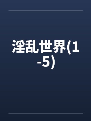 淫乱世界(1-5) 淫乱世界(1-5)