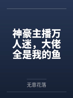 主播万人迷榜一大哥小说 主播万人迷榜一大哥小说