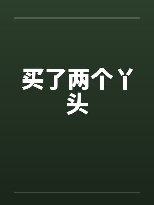 买了两个丫头 买了两个丫头