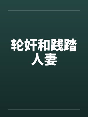 轮奸和践踏人妻 轮奸和践踏人妻