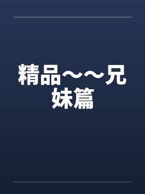 精品~~兄妹篇 精品~~兄妹篇