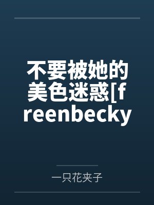 不要被她的美色迷惑[freenbecky同人]by一只花夹子