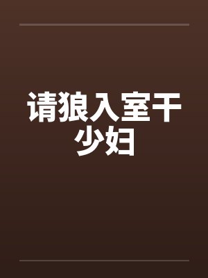 请狼入室干少妇 请狼入室干少妇