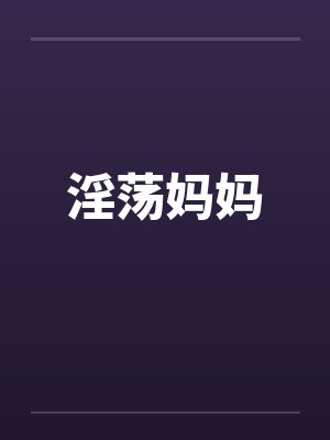 淫荡妈妈 淫荡妈妈