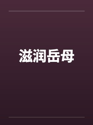 滋润岳母 滋润岳母