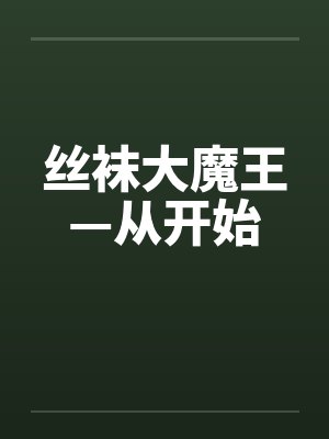 丝袜大魔王—从开始 丝袜大魔王—从开始
