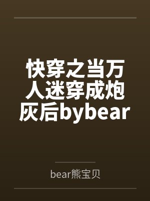 快穿之当万人迷穿成炮灰后bybear熊宝贝