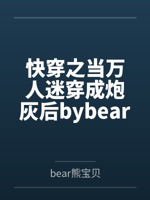 快穿之当万人迷穿成炮灰后bybear熊宝贝笔趣阁无弹窗