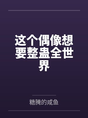这个偶像想要整蛊全世界笔趣阁无弹窗 这个偶像想要整蛊全世界笔趣阁无弹窗