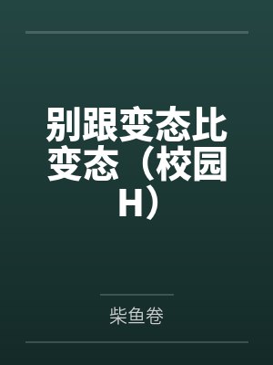 别跟变态比变态（校园H）