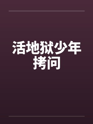 活地狱少年拷问 活地狱少年拷问