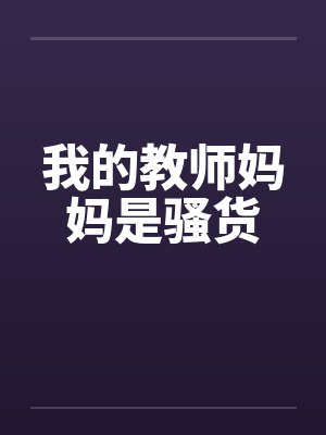 我的教师妈妈是骚货 我的教师妈妈是骚货