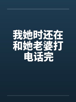 我她时还在和她老婆打电话完 我她时还在和她老婆打电话完