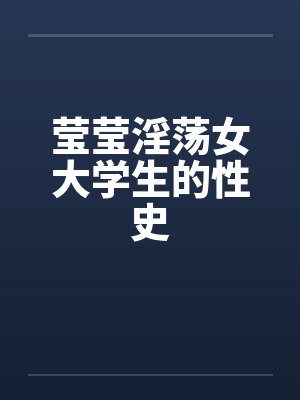 莹莹淫荡女大学生的性史 莹莹淫荡女大学生的性史
