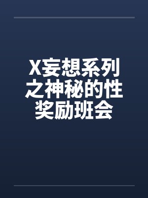 X妄想系列之神秘的性奖励班会 X妄想系列之神秘的性奖励班会